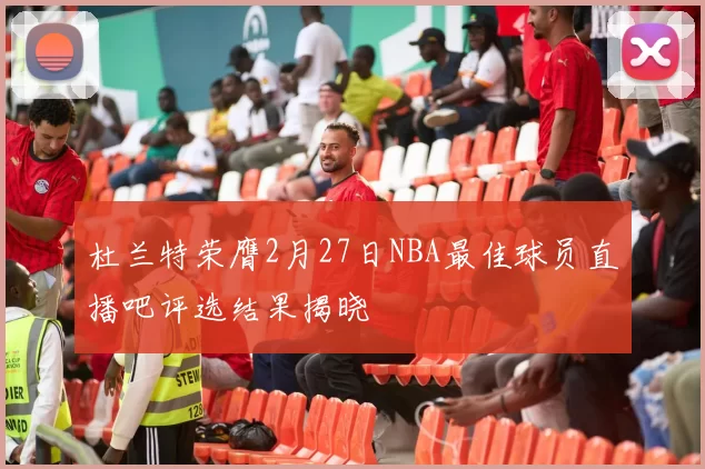 杜兰特荣膺2月27日NBA最佳球员直播吧评选结果揭晓