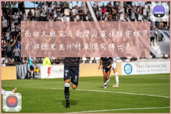 西部文班亚马荣膺月最佳防守球员东部德里克怀特表现同样出色