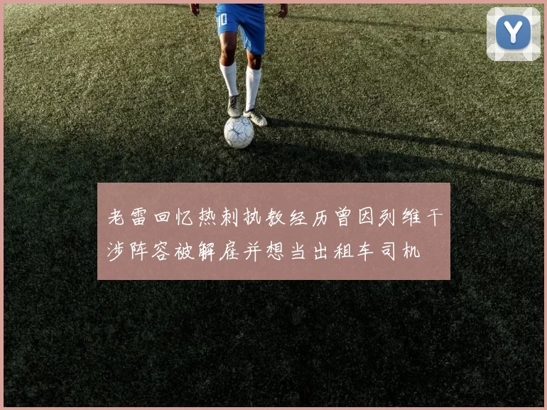 老雷回忆热刺执教经历曾因列维干涉阵容被解雇并想当出租车司机