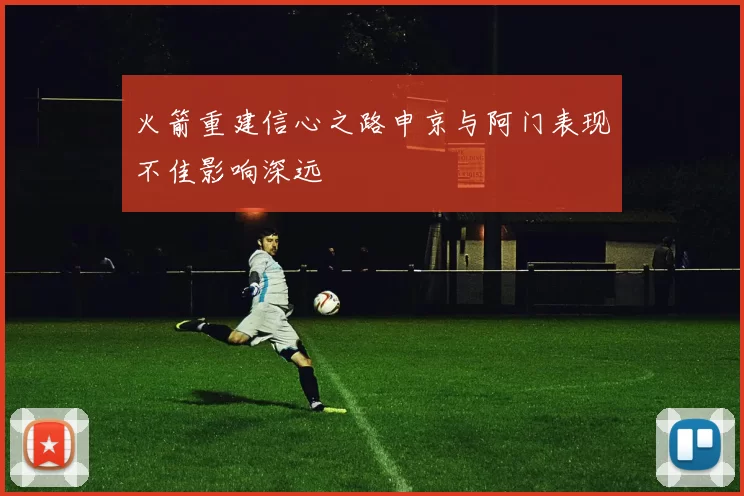 火箭重建信心之路申京与阿门表现不佳影响深远