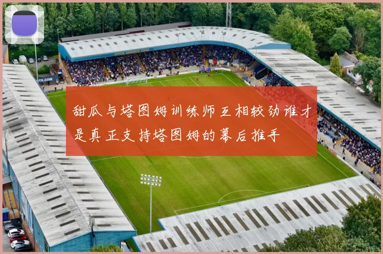 甜瓜与塔图姆训练师互相较劲谁才是真正支持塔图姆的幕后推手