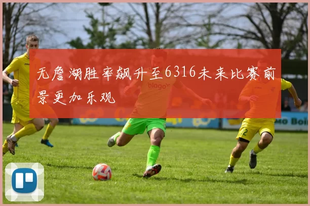 无詹湖胜率飙升至6316未来比赛前景更加乐观