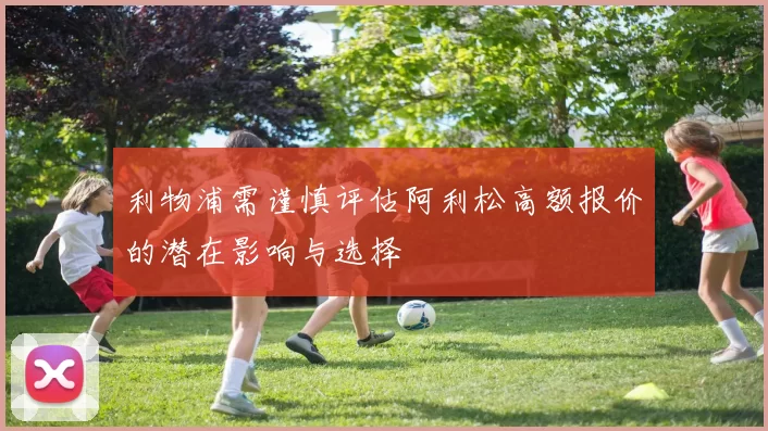 利物浦需谨慎评估阿利松高额报价的潜在影响与选择