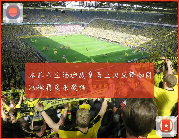 本菲卡主场迎战皇马上次交锋如同地狱再度来袭吗