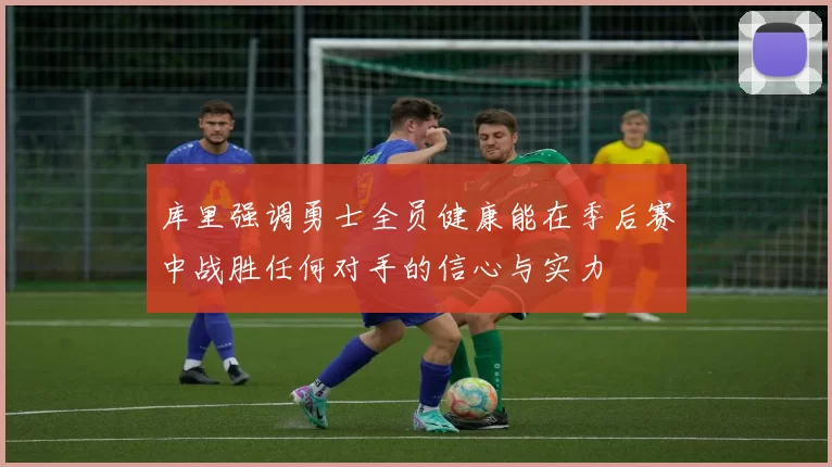 库里强调勇士全员健康能在季后赛中战胜任何对手的信心与实力