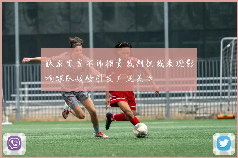 狄龙直言不讳指责裁判执裁表现影响球队战绩引发广泛关注