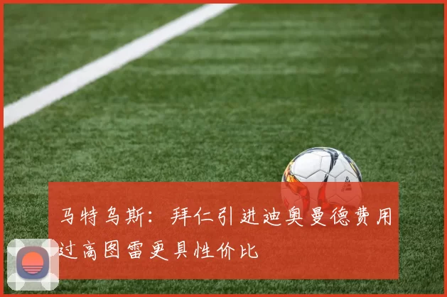 马特乌斯：拜仁引进迪奥曼德费用过高图雷更具性价比