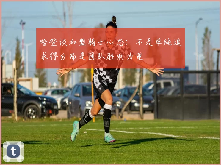 哈登谈加盟骑士心态：不是单纯追求得分而是团队胜利为重