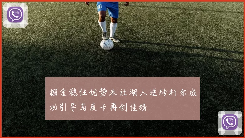 掘金稳住优势未让湖人逆转科尔成功引导乌度卡再创佳绩